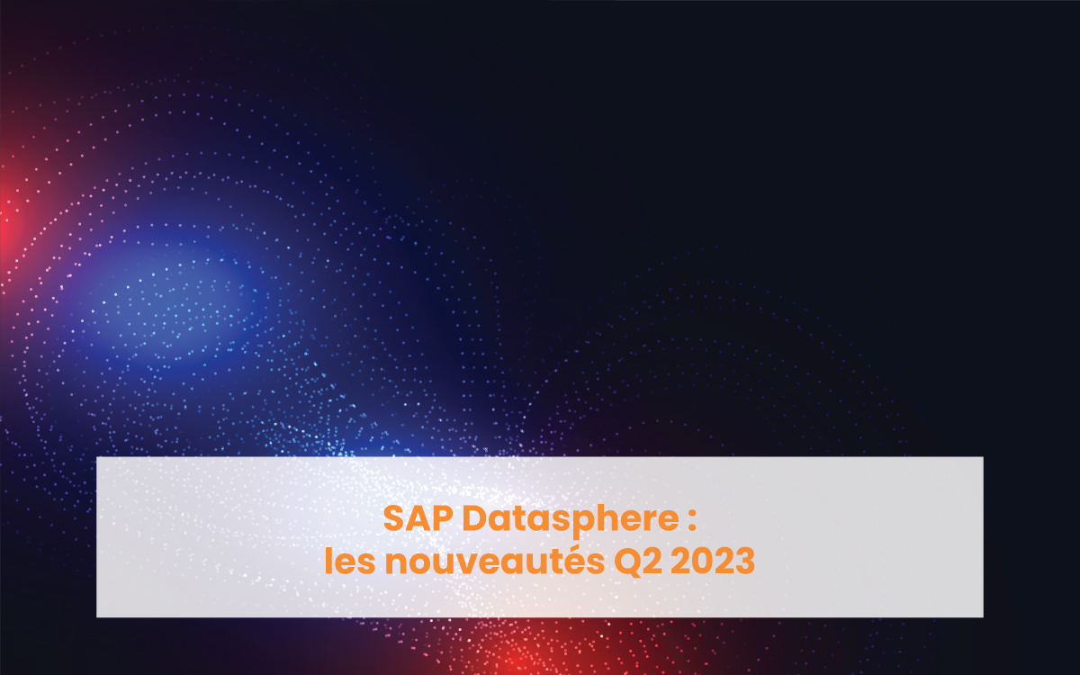 SAP Datasphere : les nouveautés Q2 2023